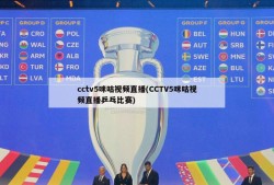 cctv5咪咕视频直播(CCTV5咪咕视频直播乒乓比赛)