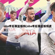 nba季后赛篮板榜(nba季后赛篮板榜虎扑)