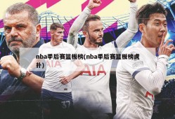 nba季后赛篮板榜(nba季后赛篮板榜虎扑)