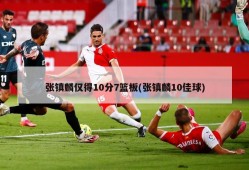 张镇麟仅得10分7篮板(张镇麟10佳球)