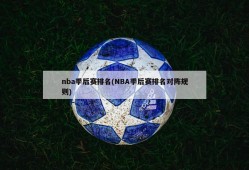 nba季后赛排名(NBA季后赛排名对阵规则)