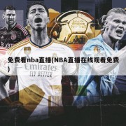 免费看nba直播(NBA直播在线观看免费)