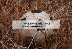 cctv5直播nba总决赛(cctv5直播nba总决赛在线观看)