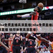 nba免费直播高清直播(nba免费直播高清直播 极尽体育高清直播)