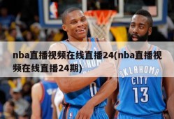 nba直播视频在线直播24(nba直播视频在线直播24期)