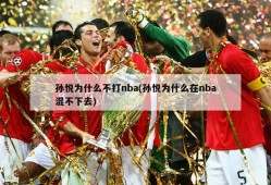 孙悦为什么不打nba(孙悦为什么在nba混不下去)