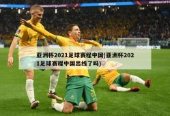 亚洲杯2021足球赛程中国(亚洲杯2021足球赛程中国出线了吗)