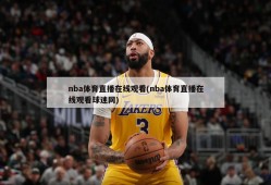 nba体育直播在线观看(nba体育直播在线观看球迷网)