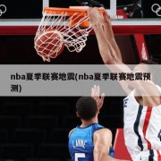 nba夏季联赛地震(nba夏季联赛地震预测)