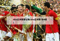 nba总决赛第七场(nba总决赛7局4胜)