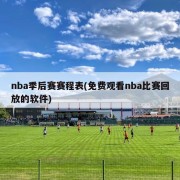 nba季后赛赛程表(免费观看nba比赛回放的软件)