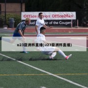 u23亚洲杯直播(u23亚洲杯直播)