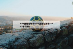 nba直播在哪看(nba直播在哪看cctv5节目表)