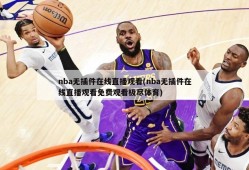 nba无插件在线直播观看(nba无插件在线直播观看免费观看极尽体育)