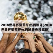 2018世界杯葡萄牙vs西班牙(2018世界杯葡萄牙vs西班牙央视解说)