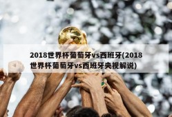 2018世界杯葡萄牙vs西班牙(2018世界杯葡萄牙vs西班牙央视解说)