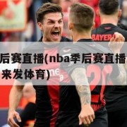 nba季后赛直播(nba季后赛直播免费观看高清来发体育)