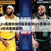 jrs直播无插件超清篮球(jrs直播nba在线直播篮网)