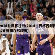 2014世界杯视频(2014世界杯视频回放完整版在线观看)