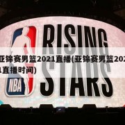 亚锦赛男篮2021直播(亚锦赛男篮2021直播时间)