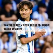 2022中国男篮VS澳大利亚直播(中国澳大利亚男篮回放)