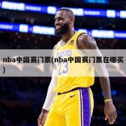 nba中国赛门票(nba中国赛门票在哪买)