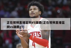 正在视频直播篮网VS雄鹿(正在视频直播篮网vs雄鹿g7)