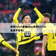 央视cctv5直播nba(央视CCTV5直播节目单)