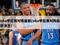 nba季后赛对阵最新(nba季后赛对阵最新消息)