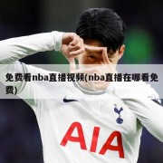 免费看nba直播视频(nba直播在哪看免费)