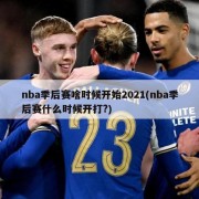 nba季后赛啥时候开始2021(nba季后赛什么时候开打?)