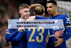 nba季后赛啥时候开始2021(nba季后赛什么时候开打?)