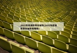 2021年欧洲杯举办城市(2021年欧洲杯举办城市有哪些)