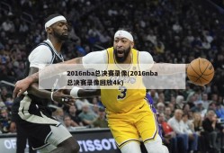 2016nba总决赛录像(2016nba总决赛录像回放4k)