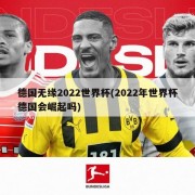 德国无缘2022世界杯(2022年世界杯德国会崛起吗)