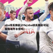 nba球员降薪25%(nba球员降薪可以变相场外补偿吗)