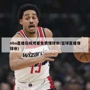 nba直播在线观看免费懂球帝(篮球直播懂球帝)