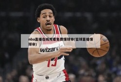 nba直播在线观看免费懂球帝(篮球直播懂球帝)