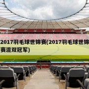 2017羽毛球世锦赛(2017羽毛球世锦赛混双冠军)