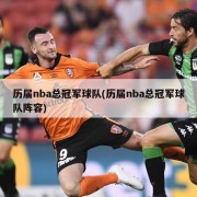 历届nba总冠军球队(历届nba总冠军球队阵容)