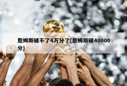 詹姆斯破不了4万分了(詹姆斯破40000分)