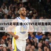 cctv5足球直播(CCTV5足球直播英超)