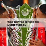 nba直播cctv5直播(nba直播cctv5直播在线观看)