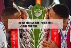 nba直播cctv5直播(nba直播cctv5直播在线观看)