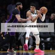 nba常规赛视频(nba常规赛视频直播回放)