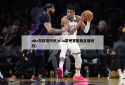 nba常规赛视频(nba常规赛视频直播回放)